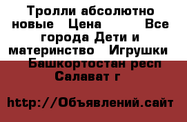 Тролли абсолютно новые › Цена ­ 600 - Все города Дети и материнство » Игрушки   . Башкортостан респ.,Салават г.